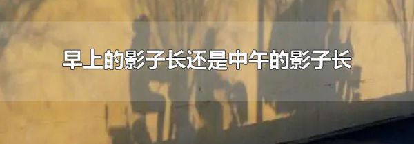 早上的影子长还是中午的影子长
