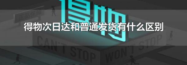 得物次日达和普通发货有什么区别