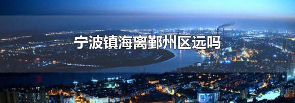 宁波镇海离鄞州区远吗