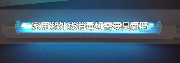 家用紫外线消毒灯需要臭氧吗