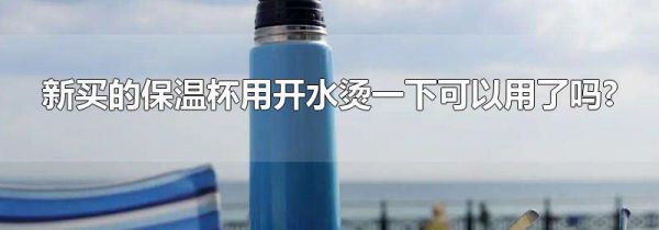 新买的保温杯用开水烫一下可以用了吗?