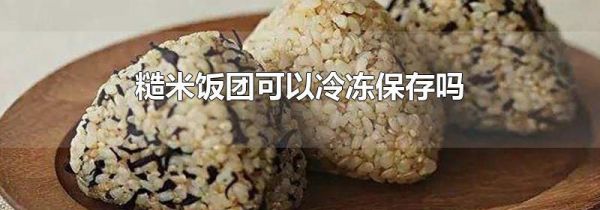 糙米饭团可以冷冻保存吗