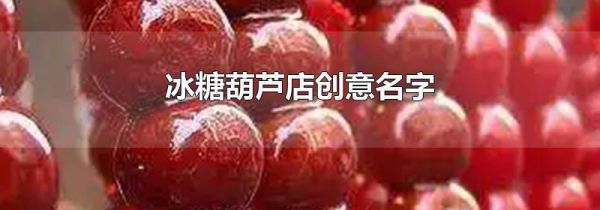 冰糖葫芦店创意名字