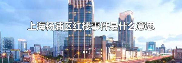 上海杨浦区红楼事件是什么意思