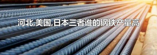 河北,美国,日本三者谁的钢铁产量高