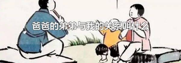 爸爸的弟弟与我的关系叫什么