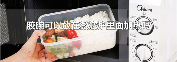 胶碗可以放在微波炉里面加热吗