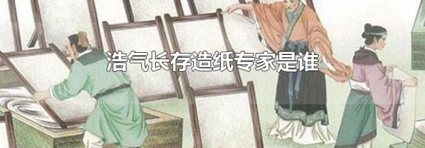 浩气长存造纸专家是谁