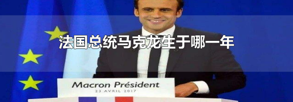 法国总统马克龙生于哪一年