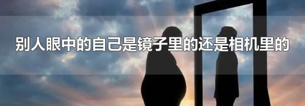 别人眼中的自己是镜子里的还是相机里的