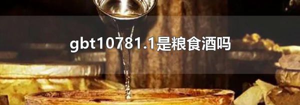 gbt10781.1是粮食酒吗