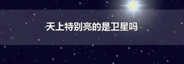 天上特别亮的是卫星吗