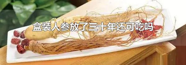 盒装人参放了三十年还可吃吗