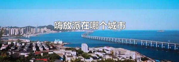 嗨放派在哪个城市