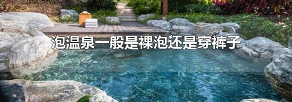泡温泉一般是裸泡还是穿裤子