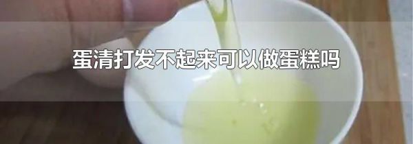 蛋清打发不起来可以做蛋糕吗
