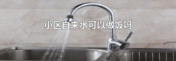 小区自来水可以做饭吗