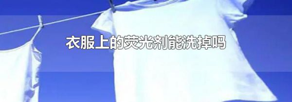 衣服上的荧光剂能洗掉吗