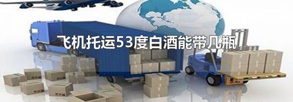 飞机托运53度白酒能带几瓶