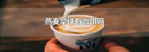 燕麦拿铁有咖啡吗