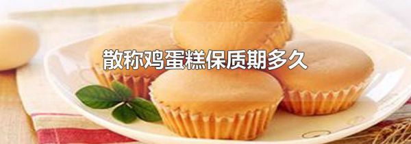 散称鸡蛋糕保质期多久