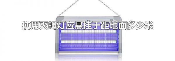 使用灭蝇灯应悬挂于距地面多少米