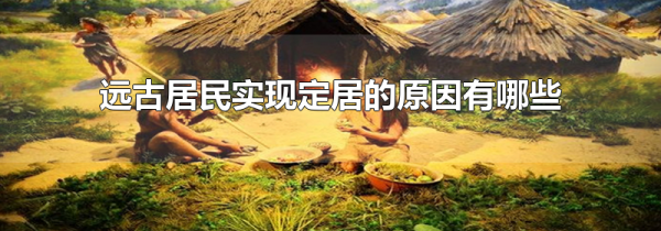 远古居民实现定居的原因有哪些