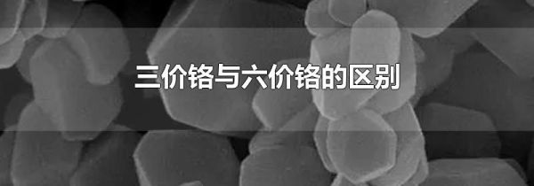 三价铬与六价铬的区别