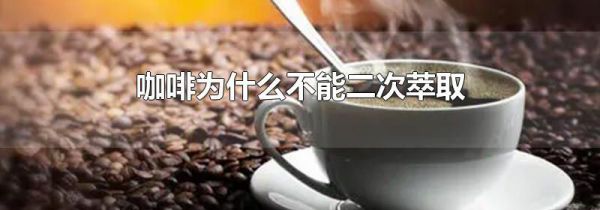 咖啡为什么不能二次萃取