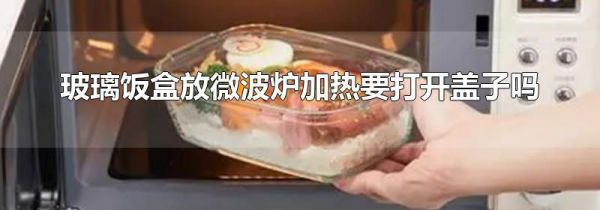 玻璃饭盒放微波炉加热要打开盖子吗