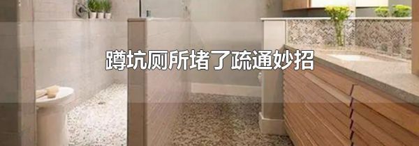 蹲坑厕所堵了疏通妙招