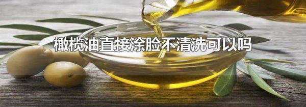 橄榄油直接涂脸不清洗可以吗
