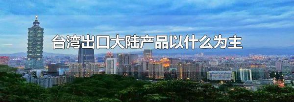 台湾出口大陆产品以什么为主