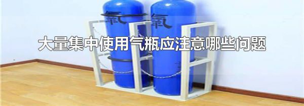 大量集中使用气瓶应注意哪些问题