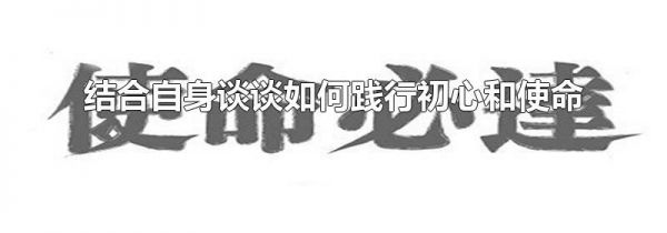 结合自身谈谈如何践行初心和使命