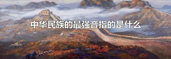 中华民族的最强音指的是什么