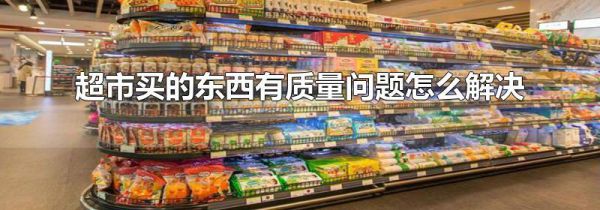 超市买的东西有质量问题怎么解决