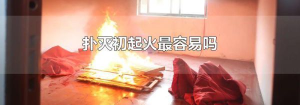 扑灭初起火最容易吗