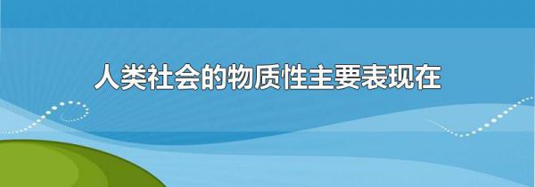 人类社会的物质性主要表现在