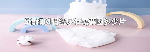 S码和M码纸尿裤需要囤多少片