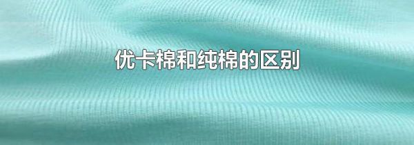 优卡棉和纯棉的区别