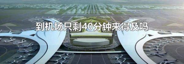 到机场只剩40分钟来得及吗