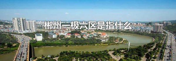 郴州一极六区是指什么