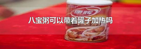 八宝粥可以带着罐子加热吗