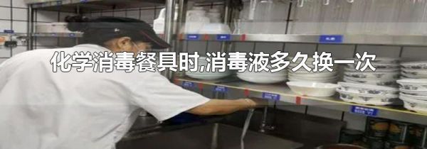 化学消毒餐具时,消毒液多久换一次