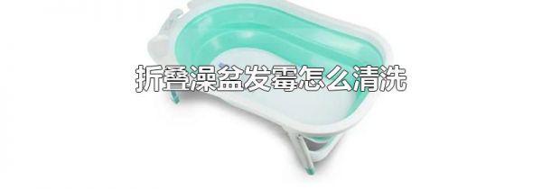 折叠澡盆发霉怎么清洗