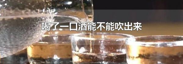 喝了一口酒能不能吹出来