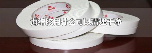 海绵胶用什么可以清理干净