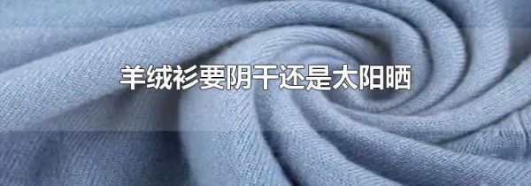 羊绒衫要阴干还是太阳晒