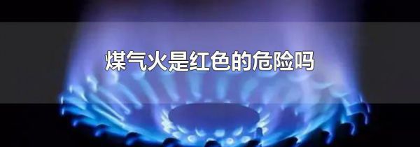 煤气火是红色的危险吗
